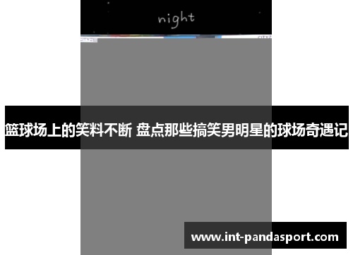篮球场上的笑料不断 盘点那些搞笑男明星的球场奇遇记